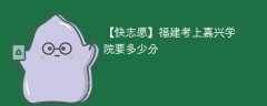 2025福建考上嘉兴大学要多少分(附2022-2024录取分数线)