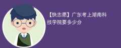2025广东考多少分能上湖南科技学院(附2022-2024录取分数线)