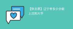 2025辽宁考生多少分能上沈阳大学(附2022-2024录取分数线)