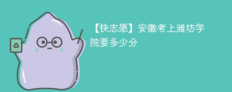 2025安徽考多少分能上潍坊学院(附2022-2024录取分数线)
