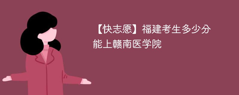 2025福建考生多少分能上赣南医科大学(附2022-2024录取分数线)