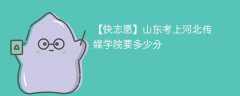 2025山东考多少分能上河北传媒学院(附2022-2024录取分数线)