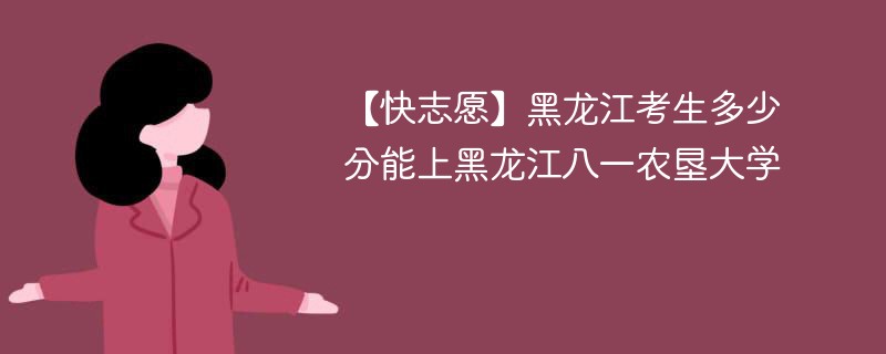2025黑龙江考多少分能上黑龙江八一农垦大学(附2022-2024录取分数线)