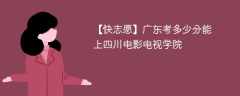 2025广东考多少分能上四川电影电视学院(附2022-2024录取分数线)