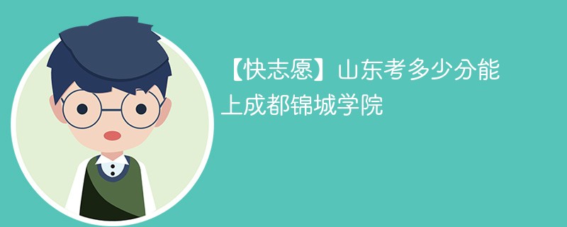 2025山东考上成都锦城学院要多少分(附2022-2024录取分数线)
