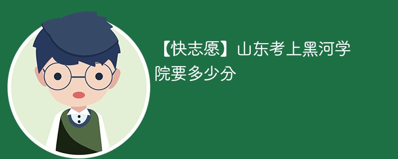 2025山东考上黑河学院要多少分(附2022-2024录取分数线)