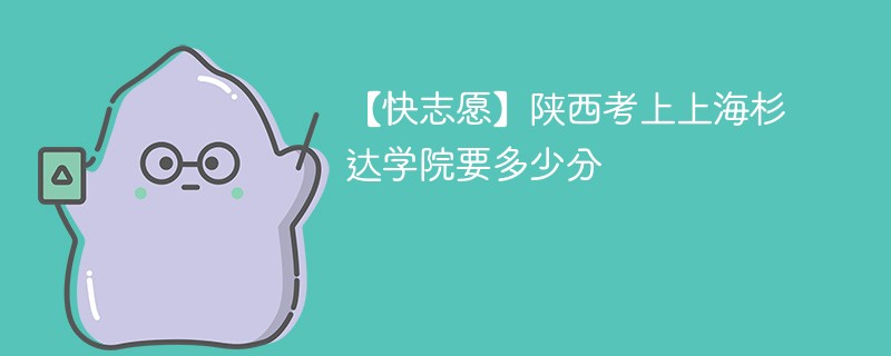 2025陕西考生多少分能上上海杉达学院(附2022-2024录取分数线)