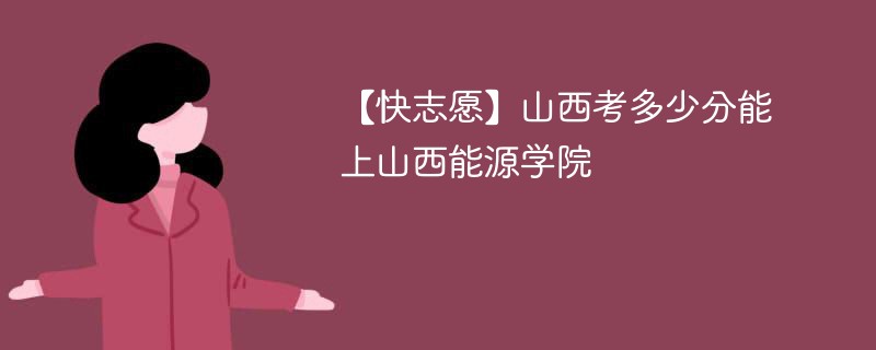 2025山西考多少分能上山西能源学院(附2022-2024录取分数线)