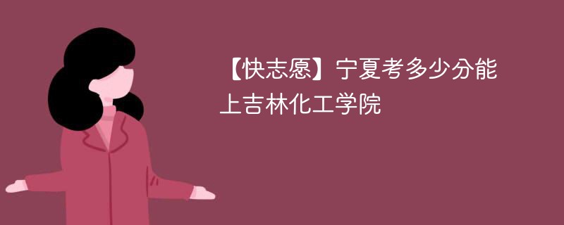 2025宁夏考生多少分能上吉林化工学院(附2022-2024录取分数线)