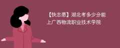 2025湖北考多少分能上广西物流职业技术学院(附2022-2024录取分数线)