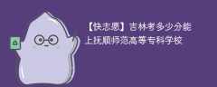 2024吉林考多少分能上抚顺师范高等专科学校（附2021-2023录取分数线）