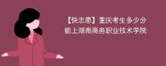 2025重庆考上湖南商务职业技术学院要多少分(附2022-2024录取分数线)