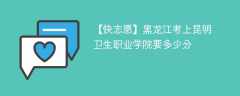 2025黑龙江考多少分能上昆明卫生职业学院(附2022-2024录取分数线)