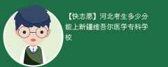 2024河北考生多少分能上新疆维吾尔医学专科学校（附2021-2023录取分数线）