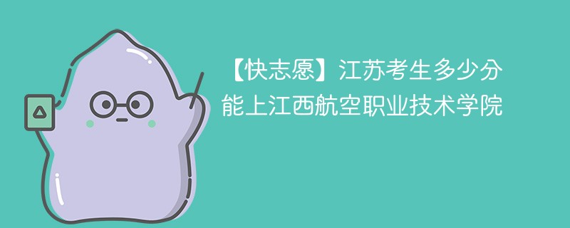 2025江苏考多少分能上江西航空职业技术学院(附2022-2024录取分数线)