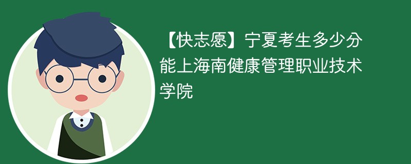 【快志愿】宁夏考生多少分能上海南健康管理职业技术学院