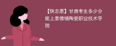 2024甘肃考生多少分能上景德镇陶瓷职业技术学院（附2021-2023录取分数线）