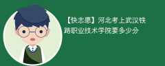 2025河北考上武汉铁路职业技术学院要多少分(附2022-2024录取分数线)