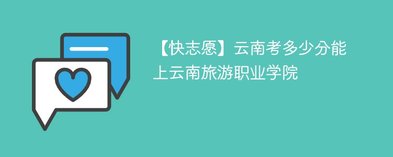 2025云南考上云南旅游职业学院要多少分(附2022-2024录取分数线)