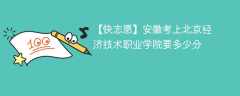 2025安徽考上北京经济技术职业学院要多少分(附2022-2024录取分数线)