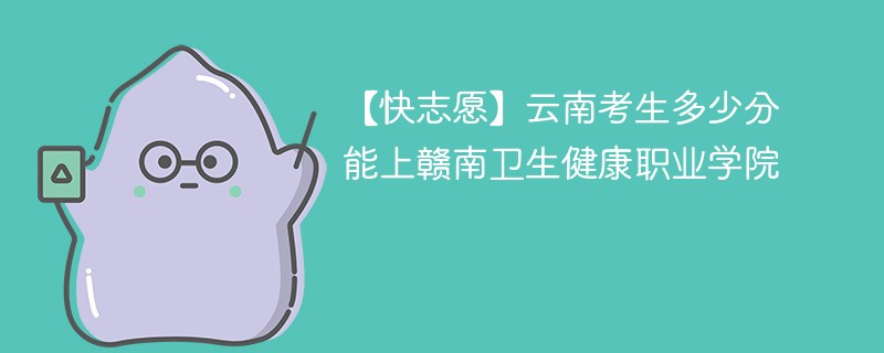 2025云南考上赣南卫生健康职业学院要多少分(附2022-2024录取分数线)