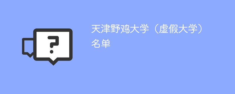 天津野鸡大学（虚假大学）名单