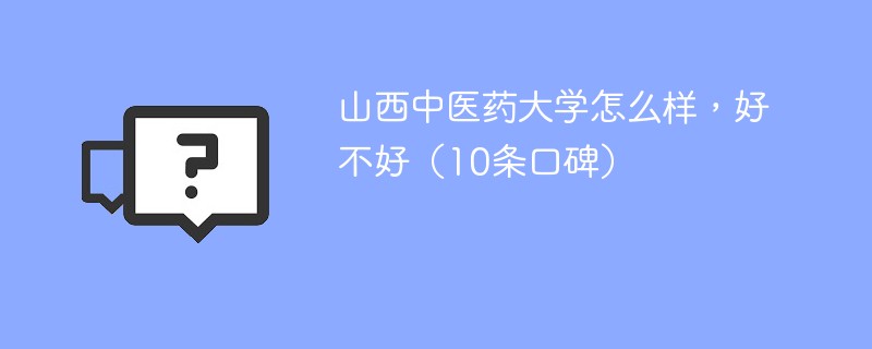 山西中医药大学怎么样，好不好（10条口碑）