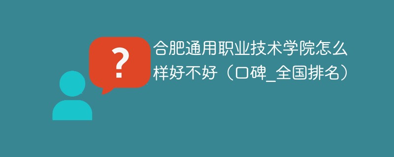 合肥通用职业技术学院怎么样好不好（口碑_全国排名）