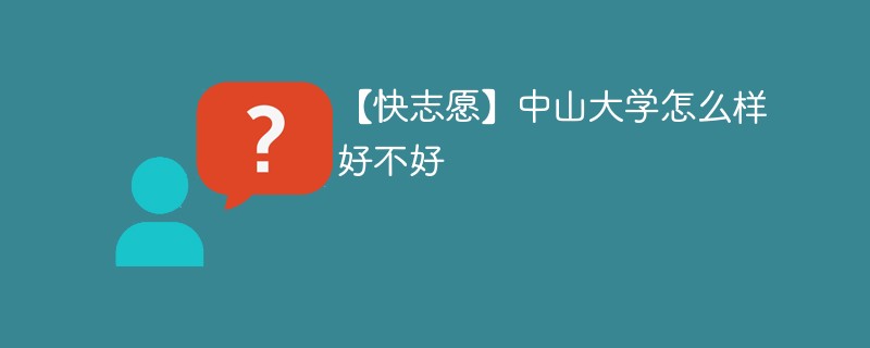 【快志愿】中山大学怎么样好不好