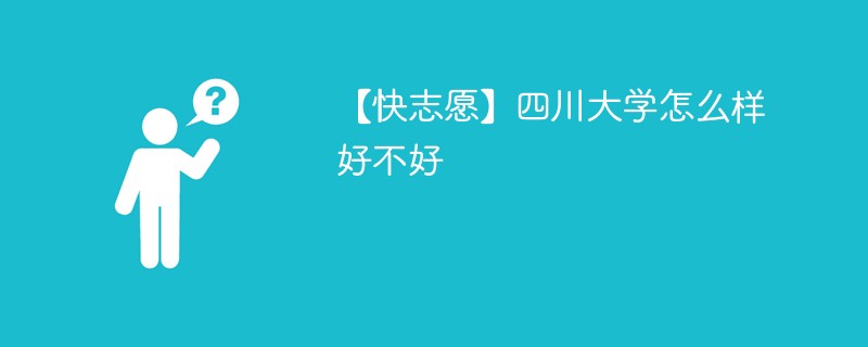 【快志愿】四川大学怎么样好不好