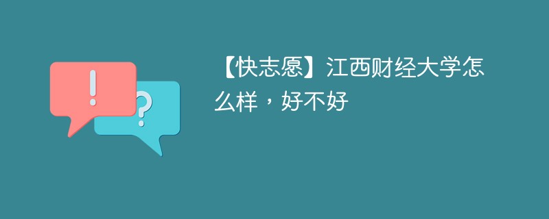 【快志愿】江西财经大学怎么样，好不好