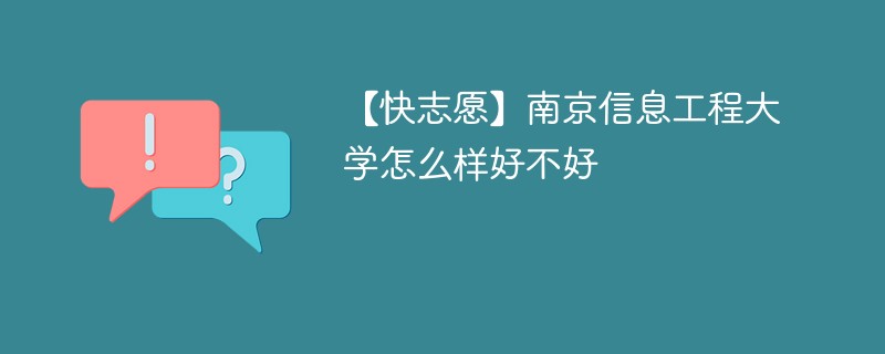 【快志愿】南京信息工程大学怎么样好不好