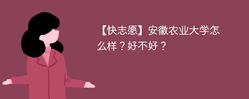 【快志愿】安徽农业大学怎么样？好不好？