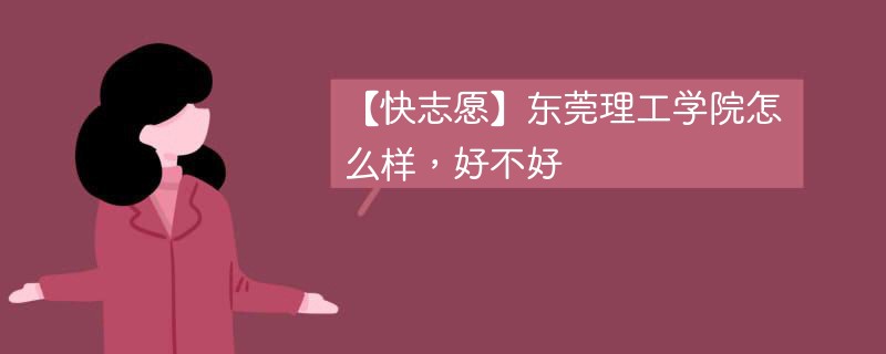 【快志愿】东莞理工学院怎么样，好不好