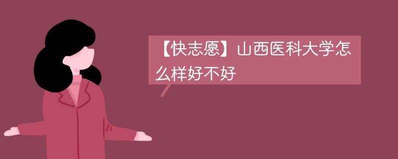 【快志愿】山西医科大学怎么样好不好