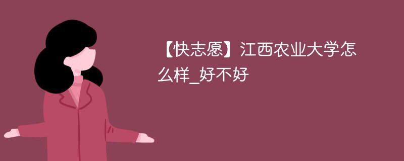 【快志愿】江西农业大学怎么样_好不好