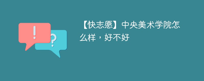 【快志愿】中央美术学院怎么样，好不好