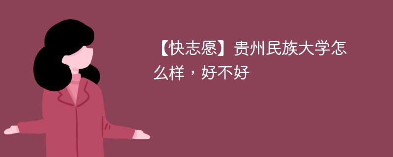 【快志愿】贵州民族大学怎么样，好不好