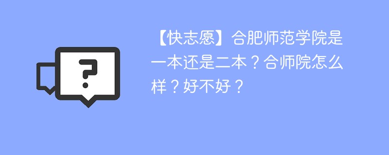 【快志愿】合肥师范学院是一本还是二本？合师院怎么样？好不好？