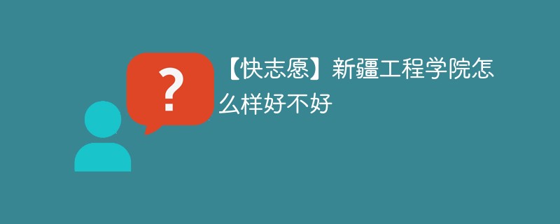 【快志愿】新疆工程学院怎么样好不好