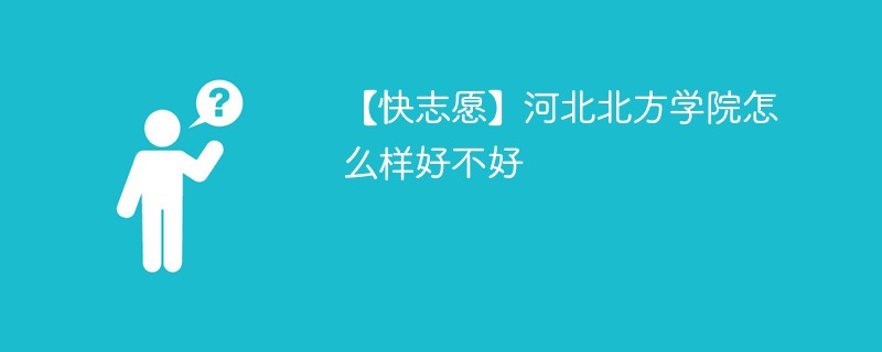 【快志愿】河北北方学院怎么样好不好