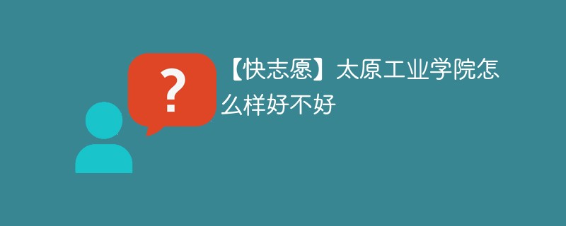 【快志愿】太原工业学院怎么样好不好