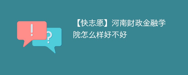 【快志愿】河南财政金融学院怎么样好不好