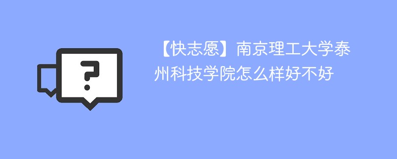 【快志愿】南京理工大学泰州科技学院怎么样好不好