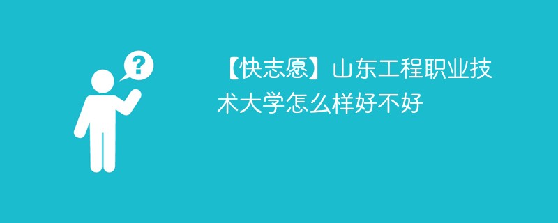 【快志愿】山东工程职业技术大学怎么样好不好