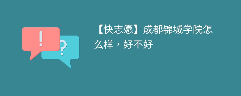 【快志愿】成都锦城学院怎么样，好不好