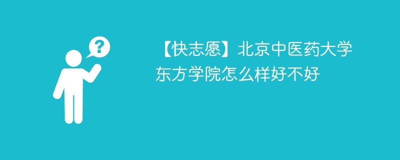 【快志愿】北京中医药大学东方学院怎么样好不好