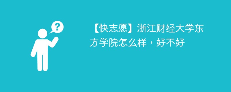 【快志愿】浙江财经大学东方学院怎么样，好不好