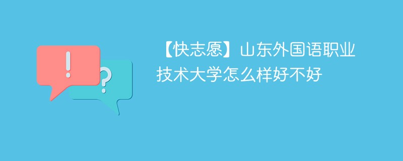 【快志愿】山东外国语职业技术大学怎么样好不好