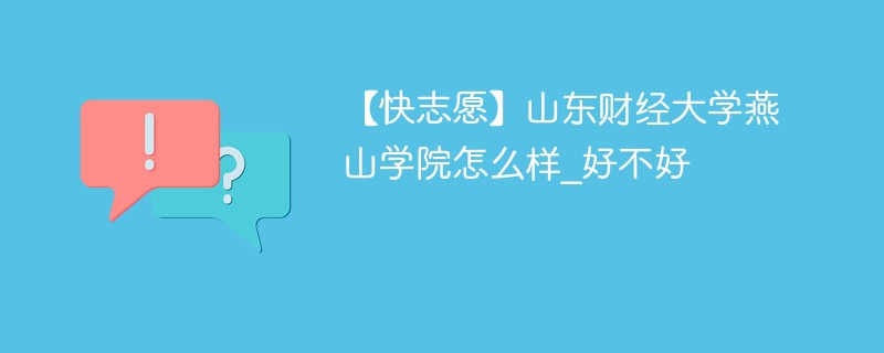 【快志愿】山东财经大学燕山学院怎么样_好不好